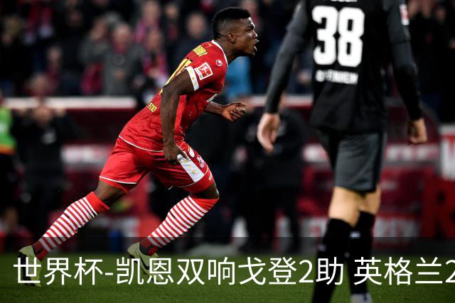 世界杯-凯恩双响戈登2助 英格兰2-1逆转绝杀民主刚果