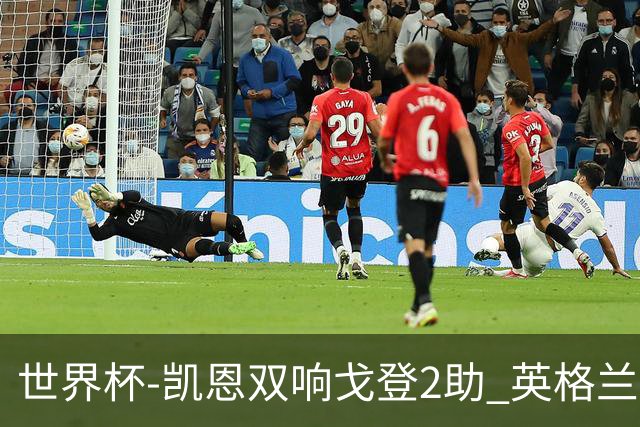 世界杯-凯恩双响戈登2助 英格兰2-1逆转绝杀民主刚果