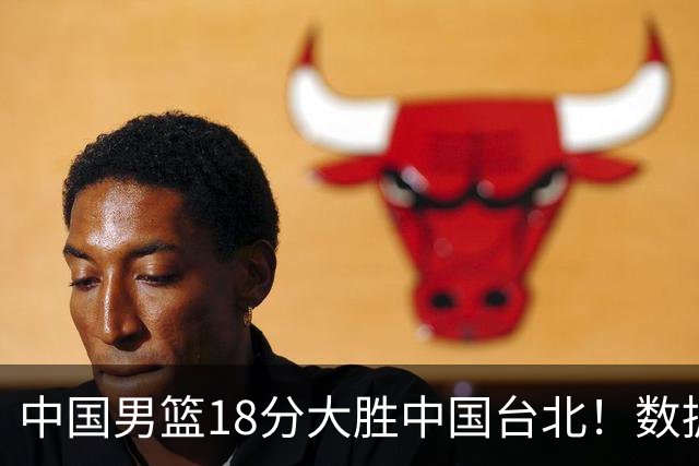 中国男篮18分大胜中国台北！数据 一清二楚，并非胡金秋，最大功勋竟是他