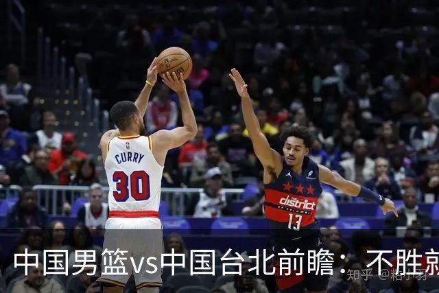 中国男篮vs中国台北前瞻：不胜就彻底出局，再战归化中锋已无退路