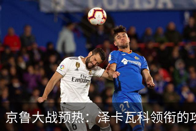 京鲁大战预热：泽卡瓦科领衔的攻击线全面爆发 国安各赛事三连胜