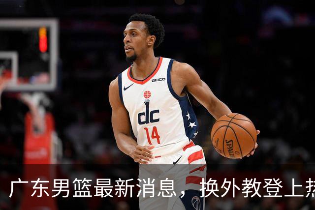 广东男篮最新消息，换外教登上热搜 胡明轩回应网暴 U21奖项大丰收