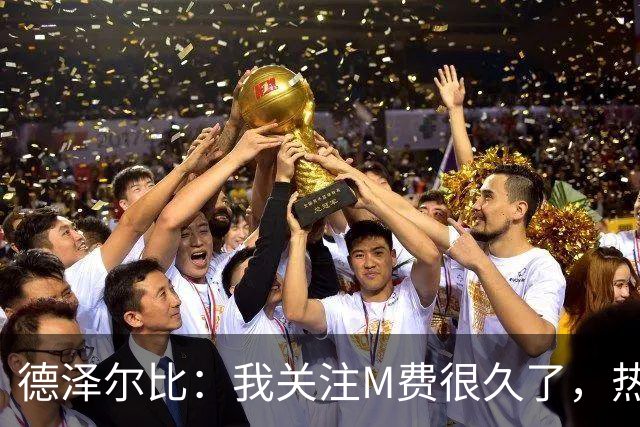德泽尔比：我关注M费很久了，热刺会很适合他继续成长
