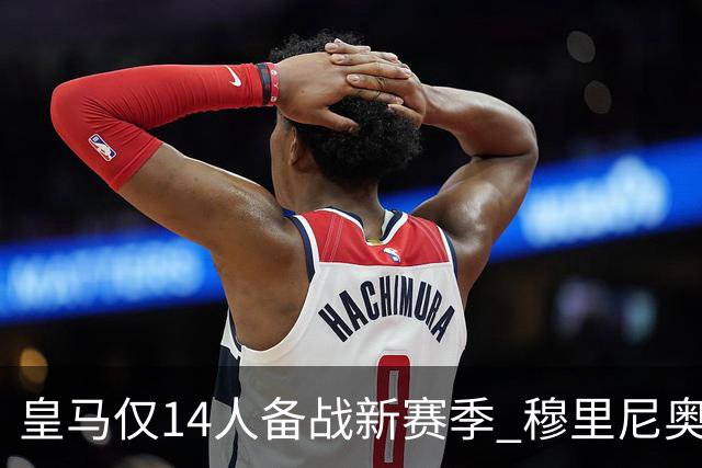 皇马仅14人备战新赛季 穆里尼奥：希望他们国家队输球！