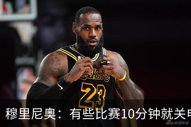 穆里尼奥：有些比赛10分钟就关电视 淘汰赛会认真的看