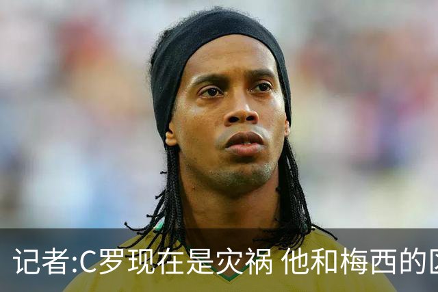 记者:C罗现在是灾祸 他和梅西的区别在哲学层面 他认为自己还25岁